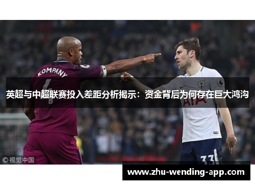 英超与中超联赛投入差距分析揭示：资金背后为何存在巨大鸿沟