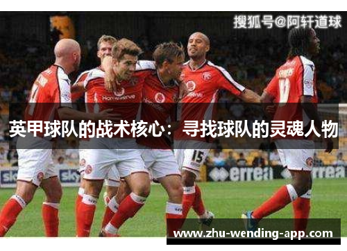 英甲球队的战术核心：寻找球队的灵魂人物
