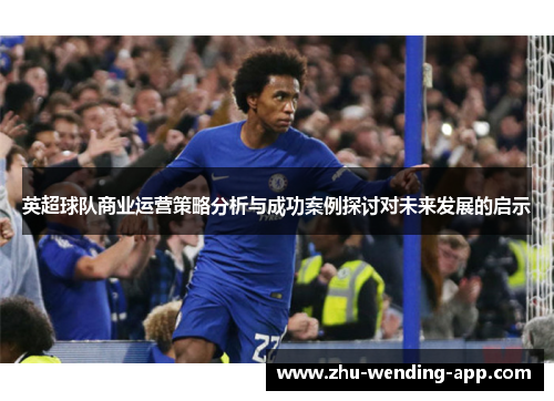 英超球队商业运营策略分析与成功案例探讨对未来发展的启示