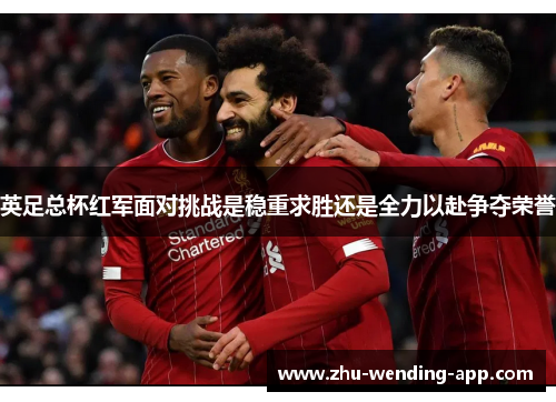 英足总杯红军面对挑战是稳重求胜还是全力以赴争夺荣誉