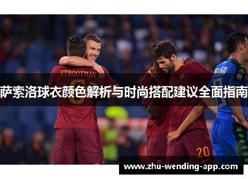 萨索洛球衣颜色解析与时尚搭配建议全面指南