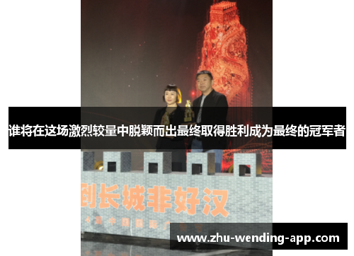 谁将在这场激烈较量中脱颖而出最终取得胜利成为最终的冠军者