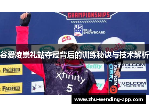 谷爱凌崇礼站夺冠背后的训练秘诀与技术解析