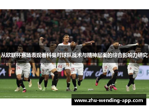 从欧联杯赛场表现看科曼对球队战术与精神层面的综合影响力研究