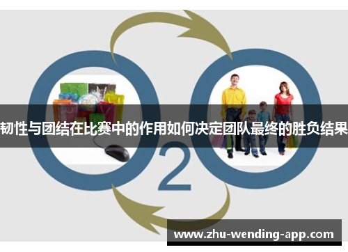 韧性与团结在比赛中的作用如何决定团队最终的胜负结果