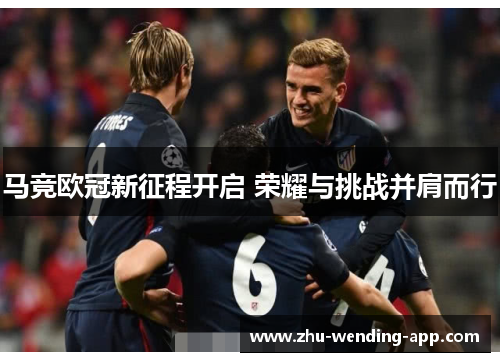 马竞欧冠新征程开启 荣耀与挑战并肩而行