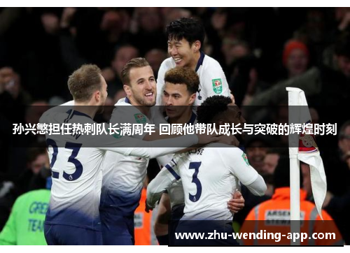 孙兴慜担任热刺队长满周年 回顾他带队成长与突破的辉煌时刻