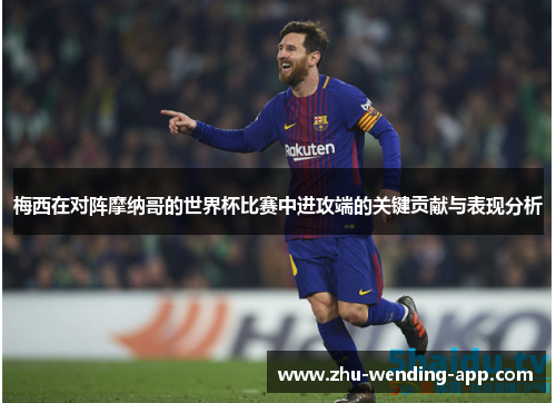 梅西在对阵摩纳哥的世界杯比赛中进攻端的关键贡献与表现分析