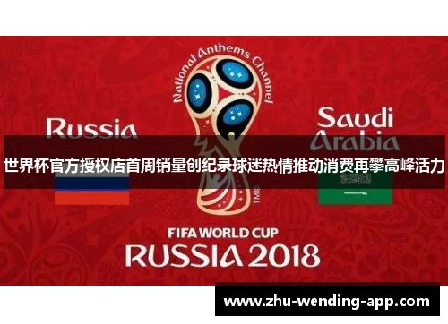 世界杯官方授权店首周销量创纪录球迷热情推动消费再攀高峰活力