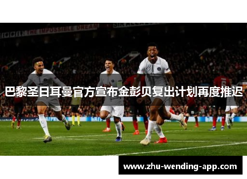 巴黎圣日耳曼官方宣布金彭贝复出计划再度推迟