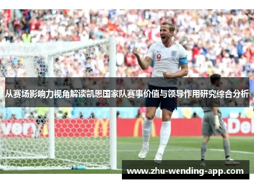 从赛场影响力视角解读凯恩国家队赛事价值与领导作用研究综合分析
