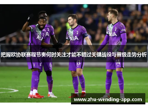 把握欧协联赛程节奏何时关注才能不错过关键战役与晋级走势分析