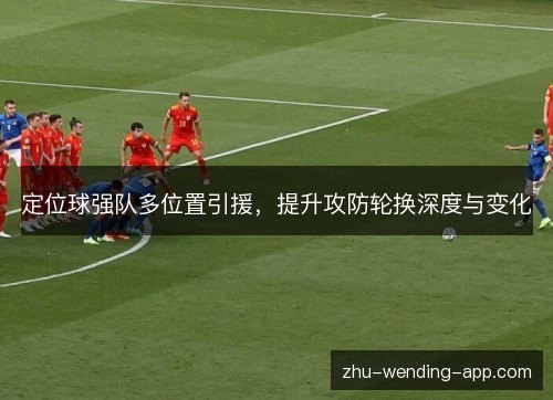 定位球强队多位置引援，提升攻防轮换深度与变化