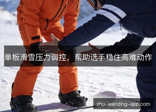 单板滑雪压力调控，帮助选手稳住高难动作