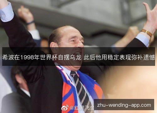 希波在1998年世界杯自摆乌龙 此后他用稳定表现弥补遗憾
